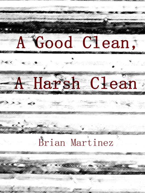 Title details for A Good Clean, a Harsh Clean by Brian Martinez - Available